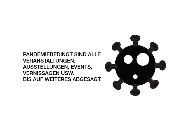 Pandemiebedingt sind alle Veranstaltungen, Ausstellungen, Events, Vernissagen usw. bis auf weiteres abgesagt.